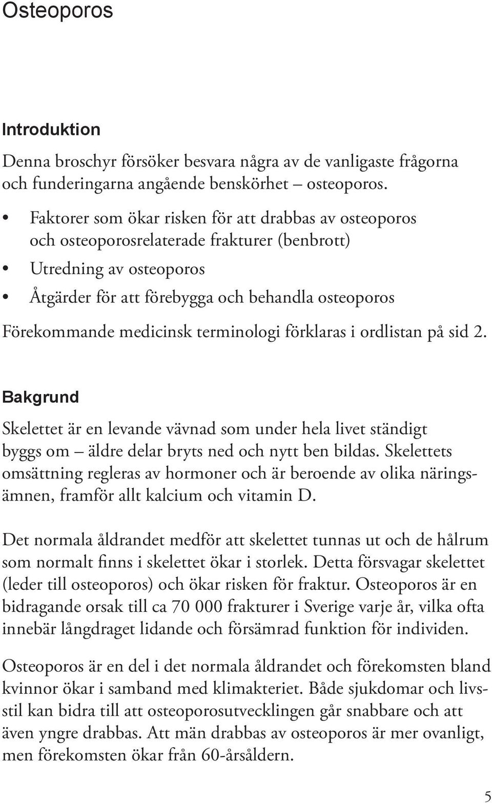 terminologi förklaras i ordlistan på sid 2. Bakgrund Skelettet är en levande vävnad som under hela livet ständigt byggs om äldre delar bryts ned och nytt ben bildas.