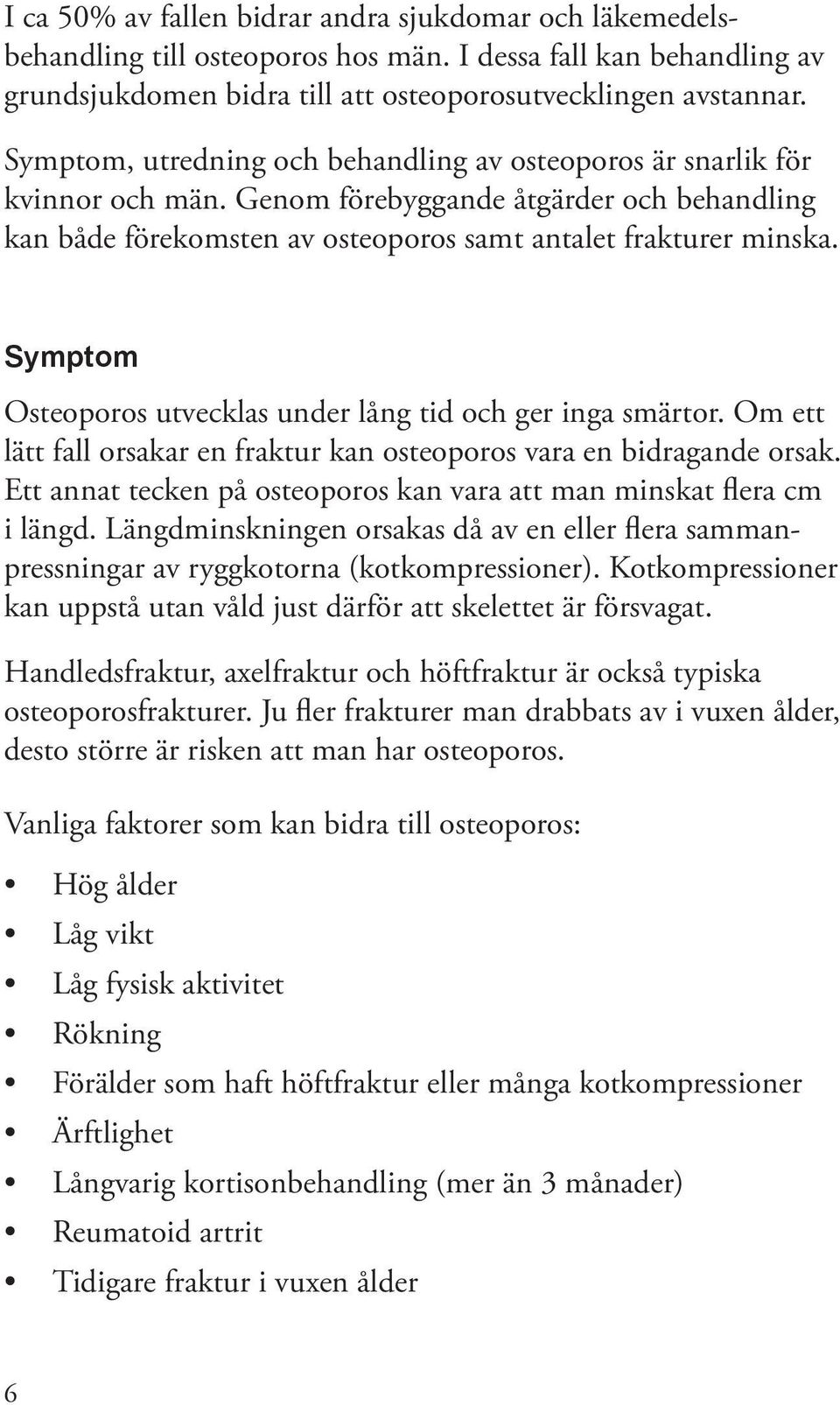 Symptom Osteoporos utvecklas under lång tid och ger inga smärtor. Om ett lätt fall orsakar en fraktur kan osteoporos vara en bidragande orsak.