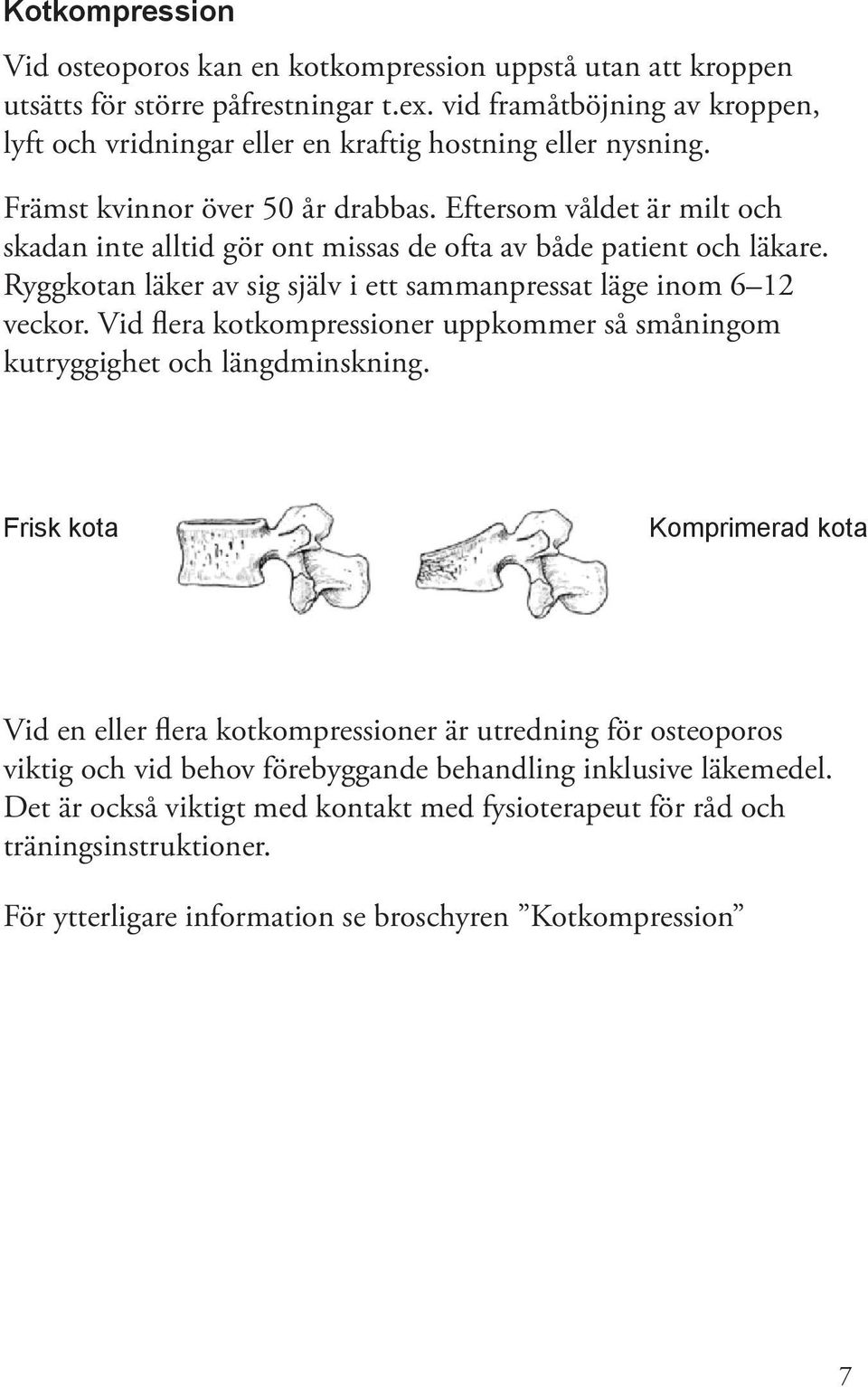 Eftersom våldet är milt och skadan inte alltid gör ont missas de ofta av både patient och läkare. Ryggkotan läker av sig själv i ett sammanpressat läge inom 6 12 veckor.