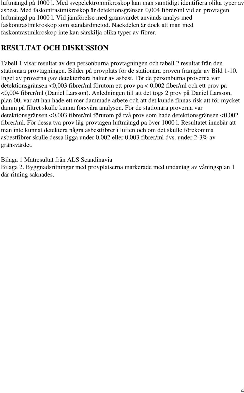 RESULTAT OCH DISKUSSION Tabell 1 visar resultat av den personburna provtagningen och tabell 2 resultat från den stationära provtagningen.