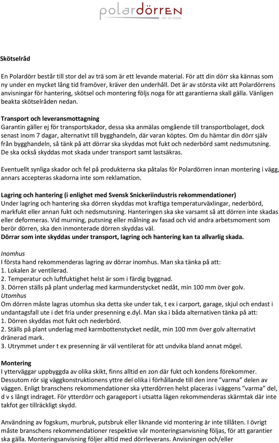 Transport och leveransmottagning Garantin gäller ej för transportskador, dessa ska anmälas omgående till transportbolaget, dock senast inom 7 dagar, alternativt till bygghandeln, där varan köptes.