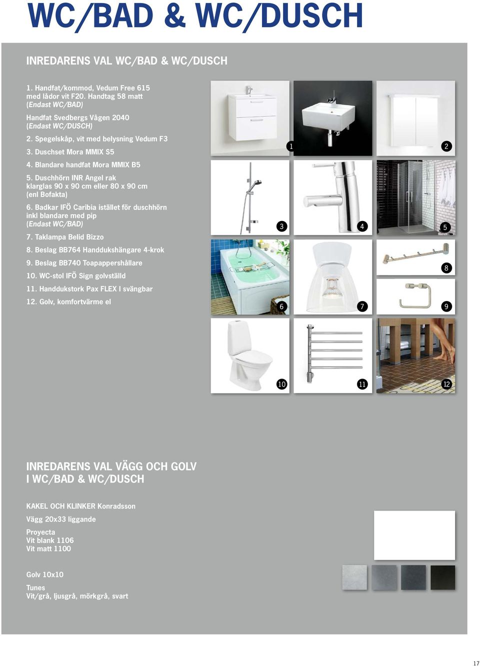 Badkar IFÖ Caribia istället för duschhörn inkl blandare med pip (Endast WC/BAD) 7. Taklampa Belid Bizzo 8. Beslag BB764 Handdukshängare 4-krok 9. Beslag BB740 Toapappershållare 10.