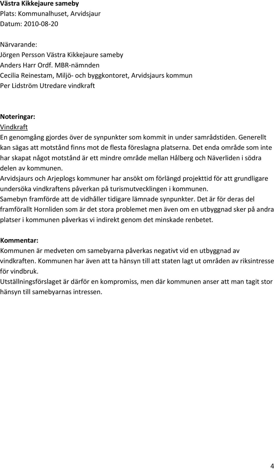 Det enda område som inte har skapat något motstånd är ett mindre område mellan Hålberg och Näverliden i södra delen av kommunen.