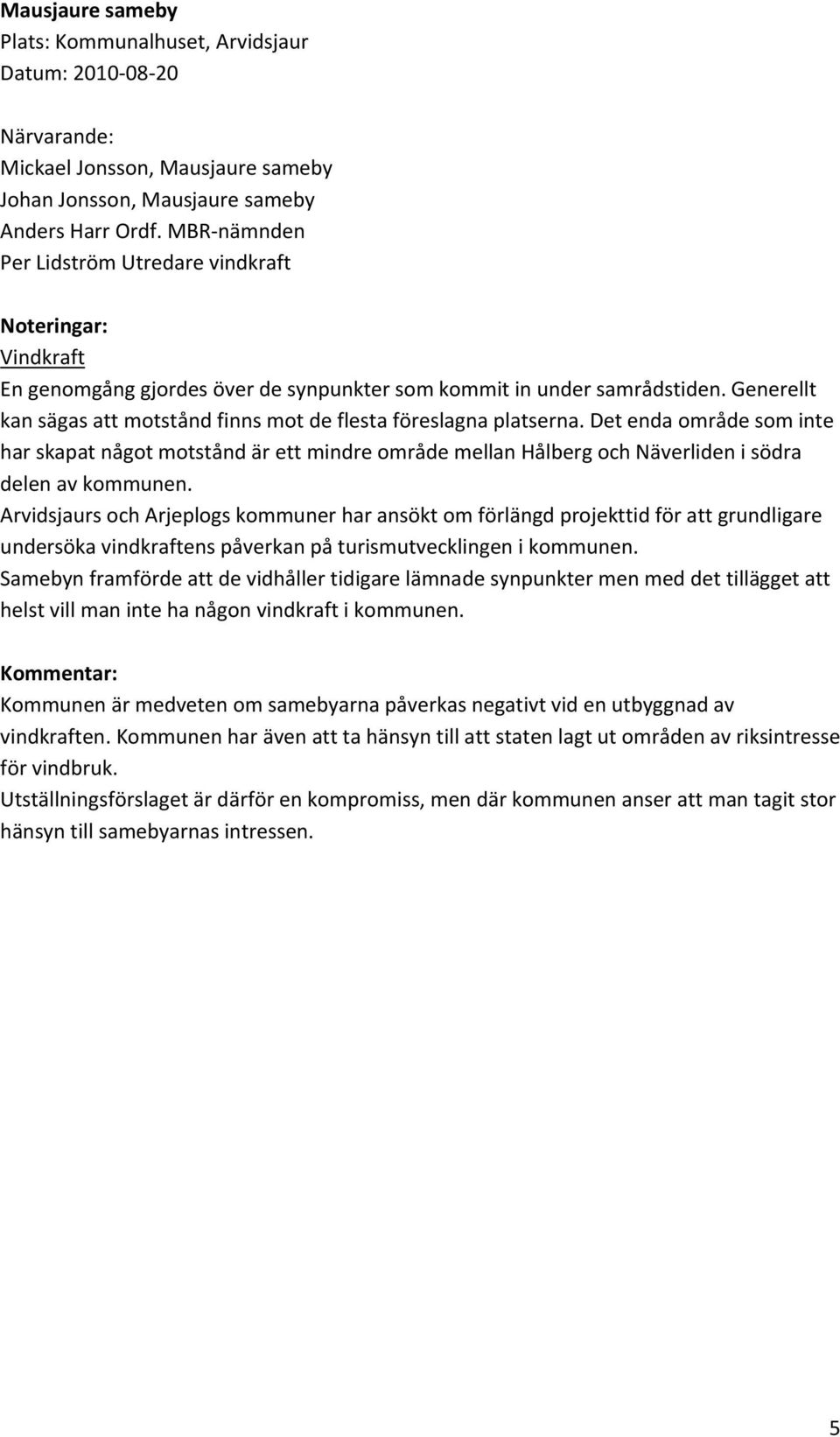 Det enda område som inte har skapat något motstånd är ett mindre område mellan Hålberg och Näverliden i södra delen av kommunen.