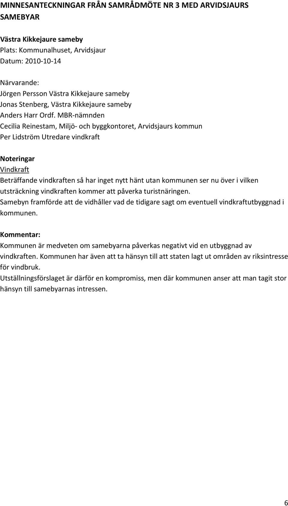 kommun Noteringar Beträffande vindkraften så har inget nytt hänt utan kommunen ser nu över i vilken utsträckning vindkraften