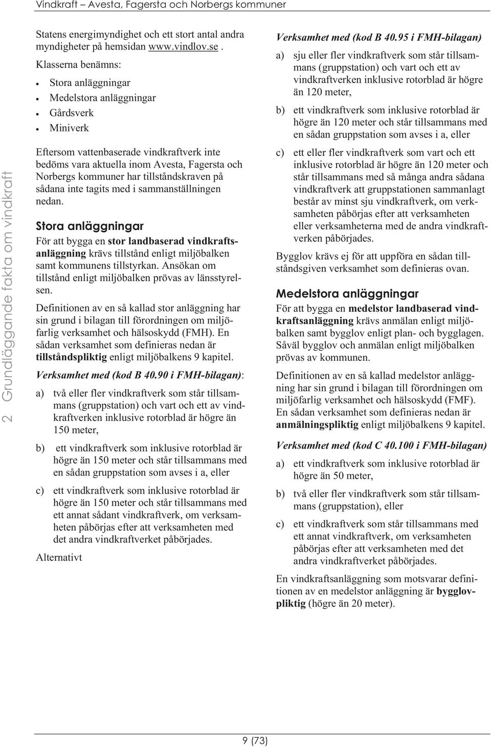 95 i FMH-bilagan) a) sju eller fler vindkraftverk som står tillsammans (gruppstation) och vart och ett av vindkraftverken inklusive rotorblad är högre än 120 meter, b) ett vindkraftverk som inklusive