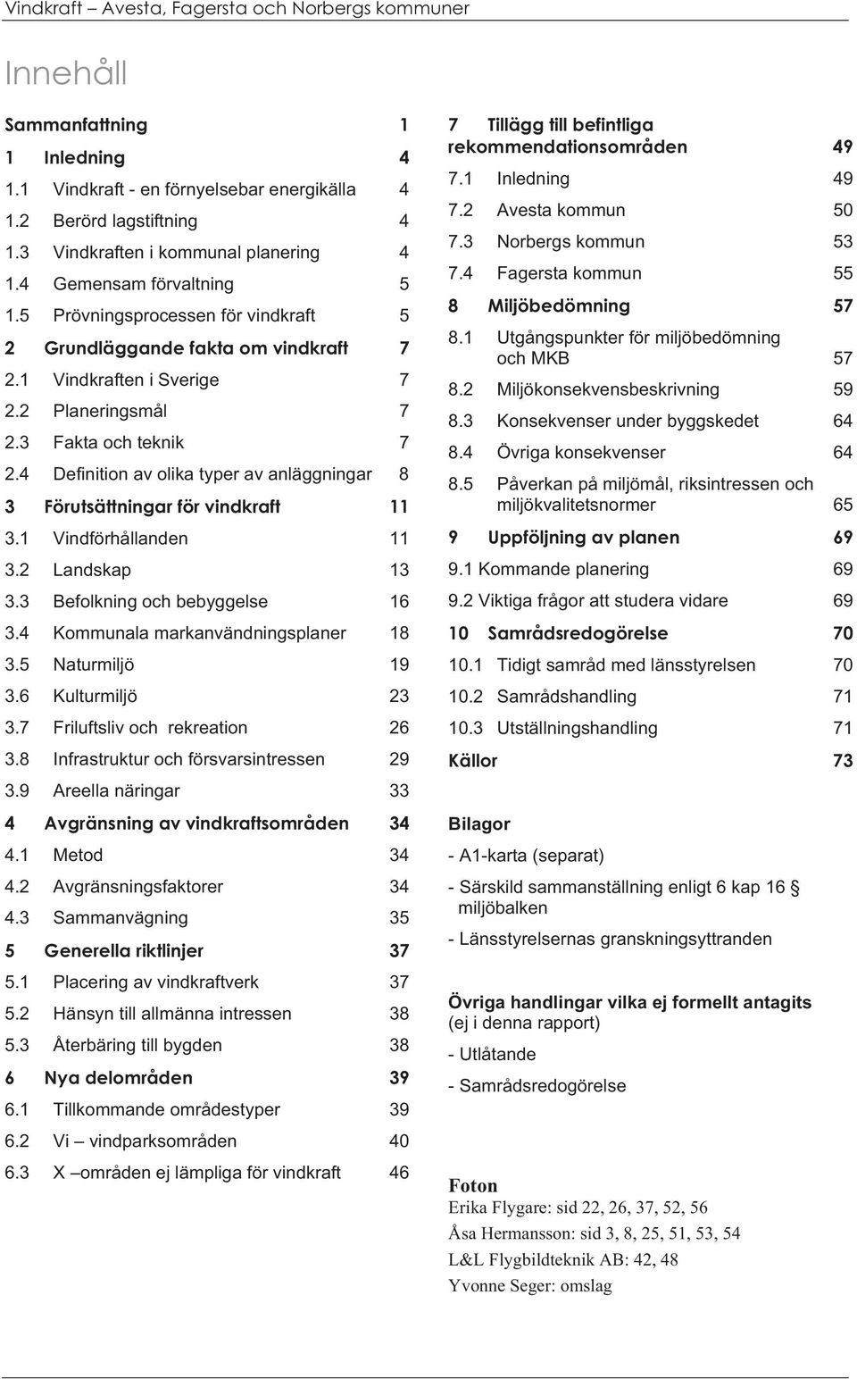 3 Fakta och teknik 7 2.4 Definition av olika typer av anläggningar 8 3 Förutsättningar för vindkraft 11 3.1 Vindförhållanden 11 3.2 Landskap 13 3.3 Befolkning och bebyggelse 16 3.