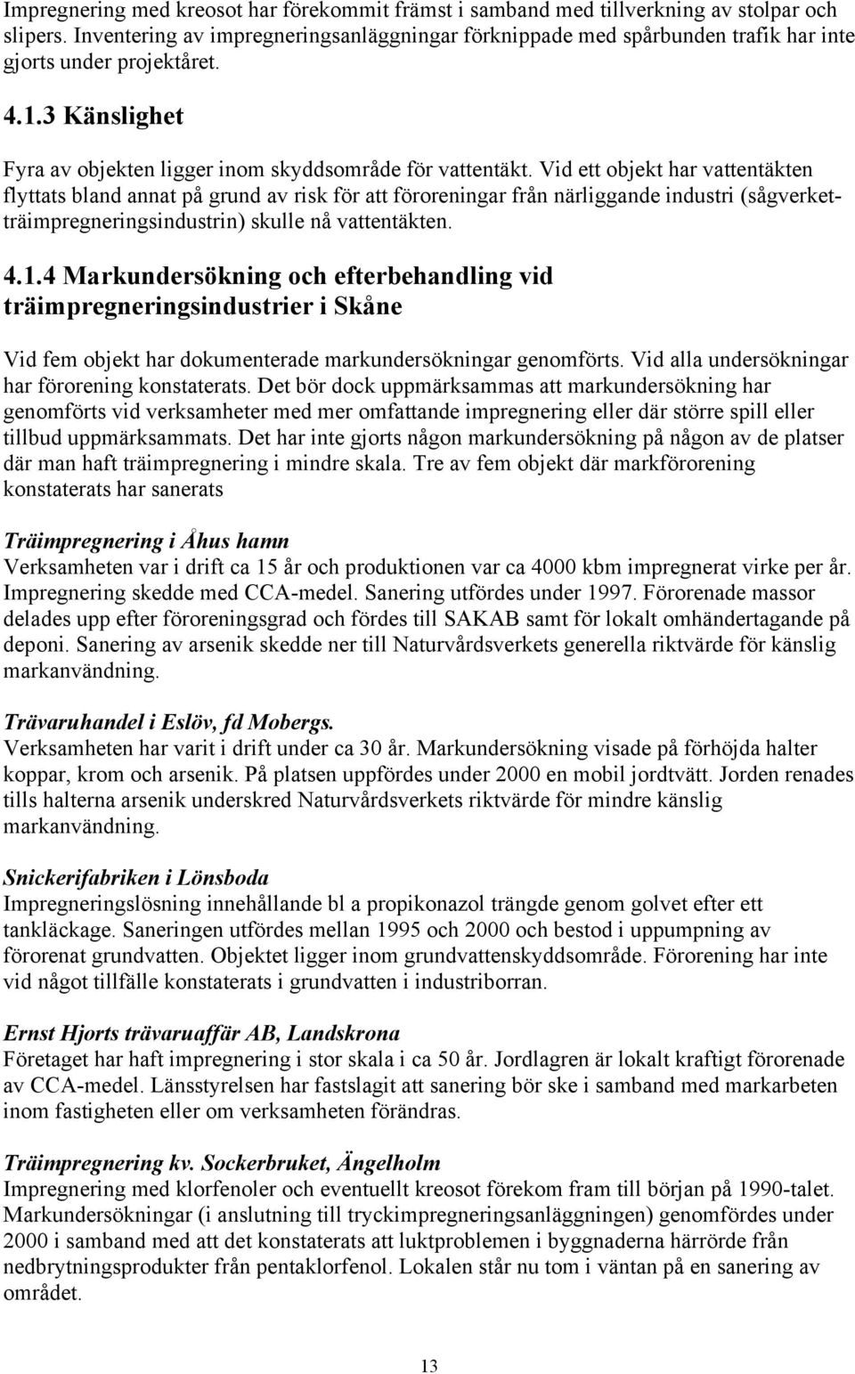 Vid ett objekt har vattentäkten flyttats bland annat på grund av risk för att föroreningar från närliggande industri (sågverketträimpregneringsindustrin) skulle nå vattentäkten. 4.1.