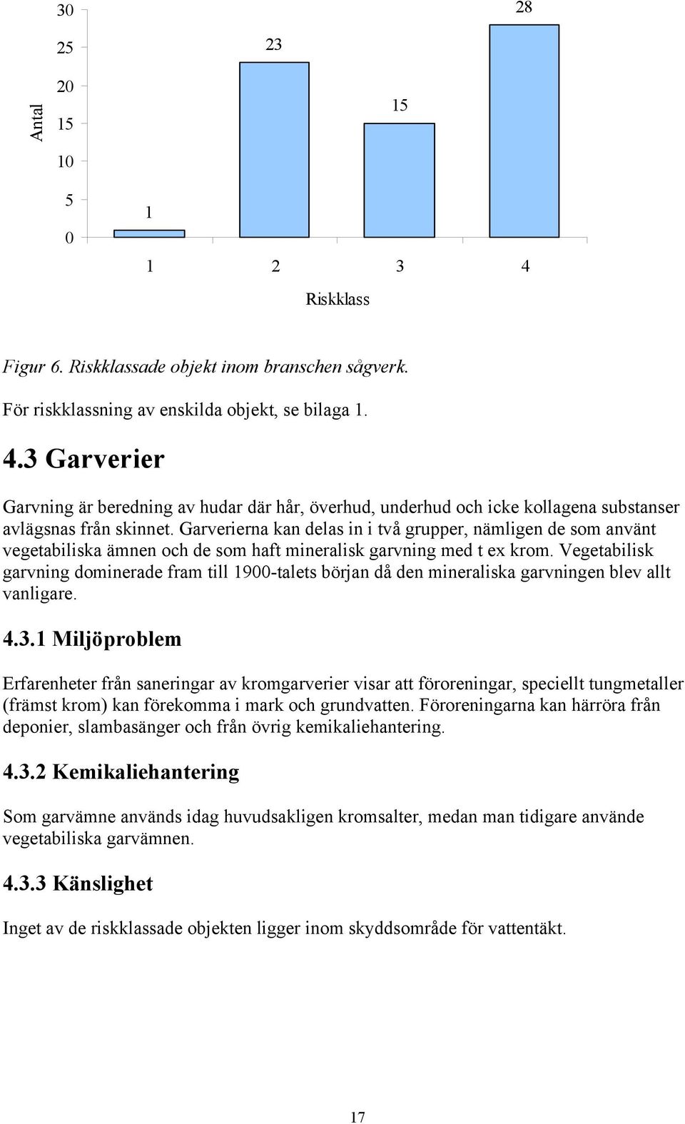 Vegetabilisk garvning dominerade fram till 1900-talets början då den mineraliska garvningen blev allt vanligare. 4.3.