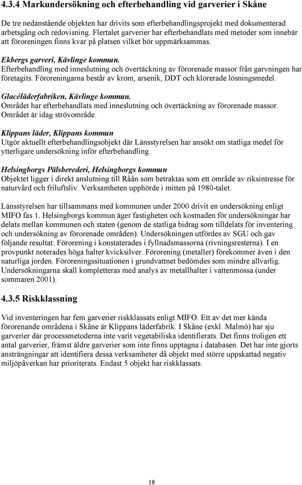 Efterbehandling med inneslutning och övertäckning av förorenade massor från garvningen har företagits. Föroreningarna består av krom, arsenik, DDT och klorerade lösningsmedel.