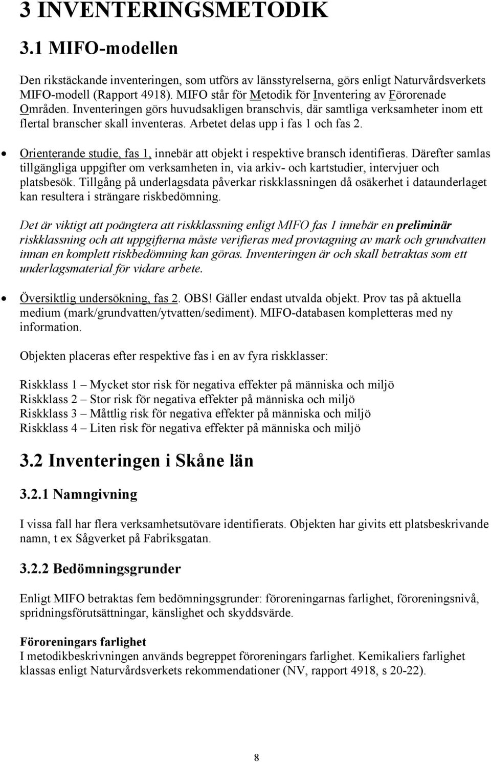 Arbetet delas upp i fas 1 och fas 2. Orienterande studie, fas 1, innebär att objekt i respektive bransch identifieras.