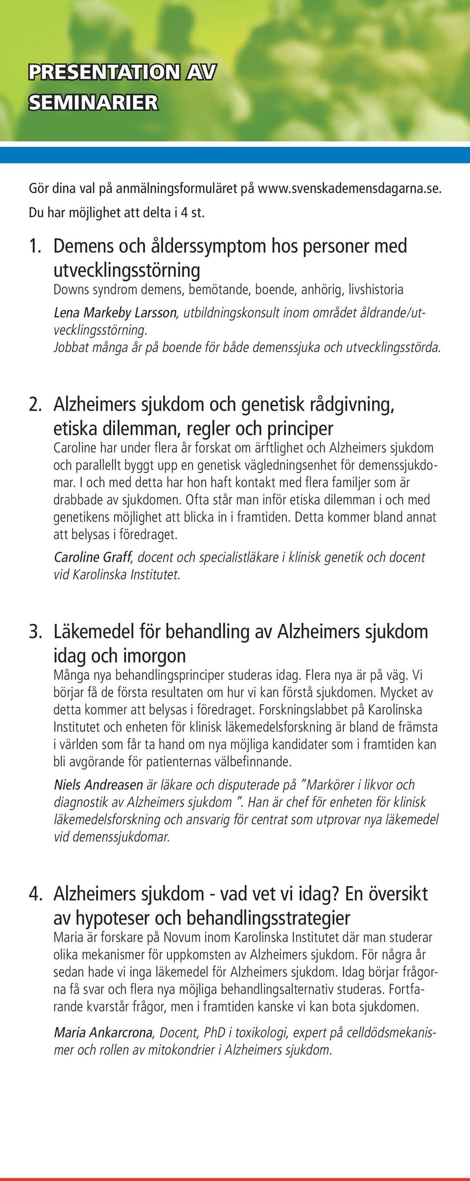 åldrande/utvecklingsstörning. Jobbat många år på boende för både demenssjuka och utvecklingsstörda. 2.