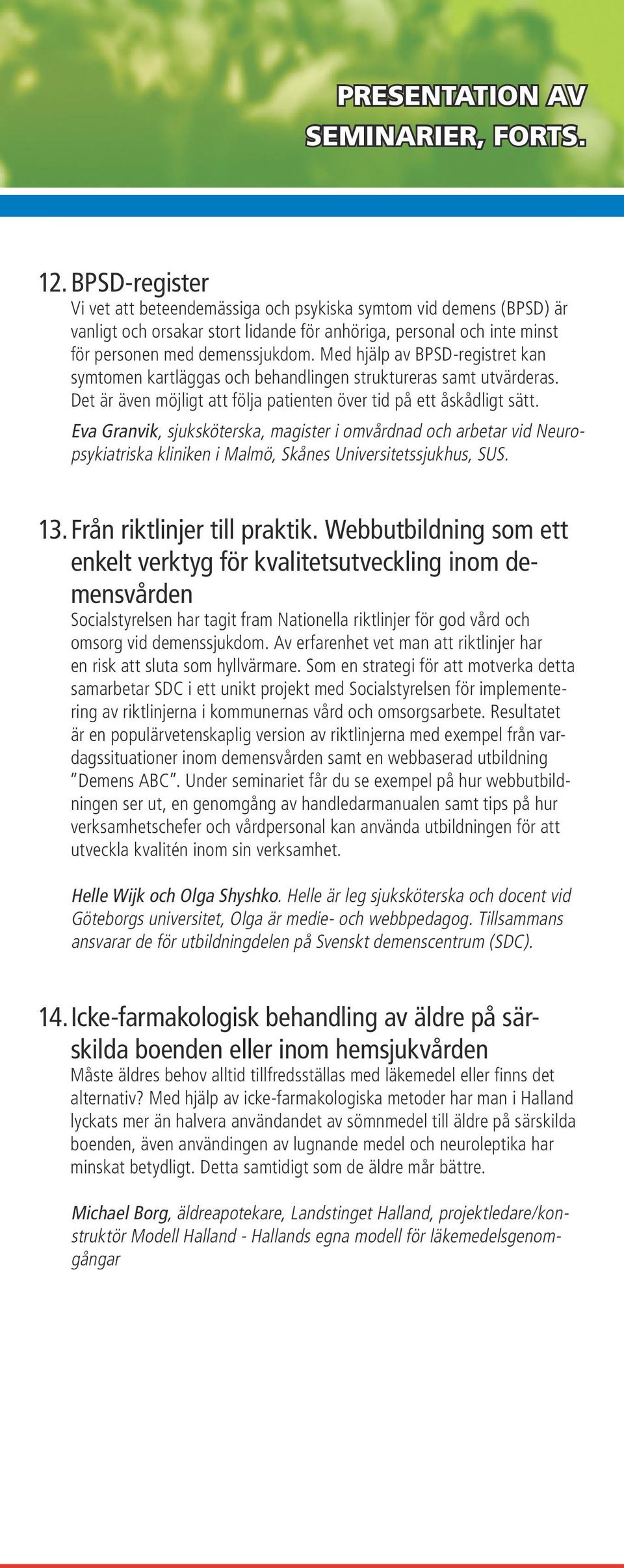 Med hjälp av BPSD-registret kan symtomen kartläggas och behandlingen struktureras samt utvärderas. Det är även möjligt att följa patienten över tid på ett åskådligt sätt.