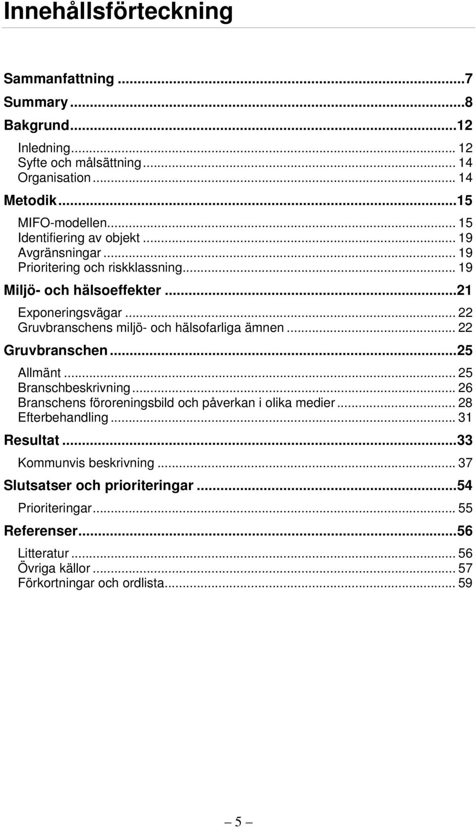 .. 22 Gruvbranschens miljö- och hälsofarliga ämnen... 22 Gruvbranschen...25 Allmänt... 25 Branschbeskrivning... 26 Branschens föroreningsbild och påverkan i olika medier.