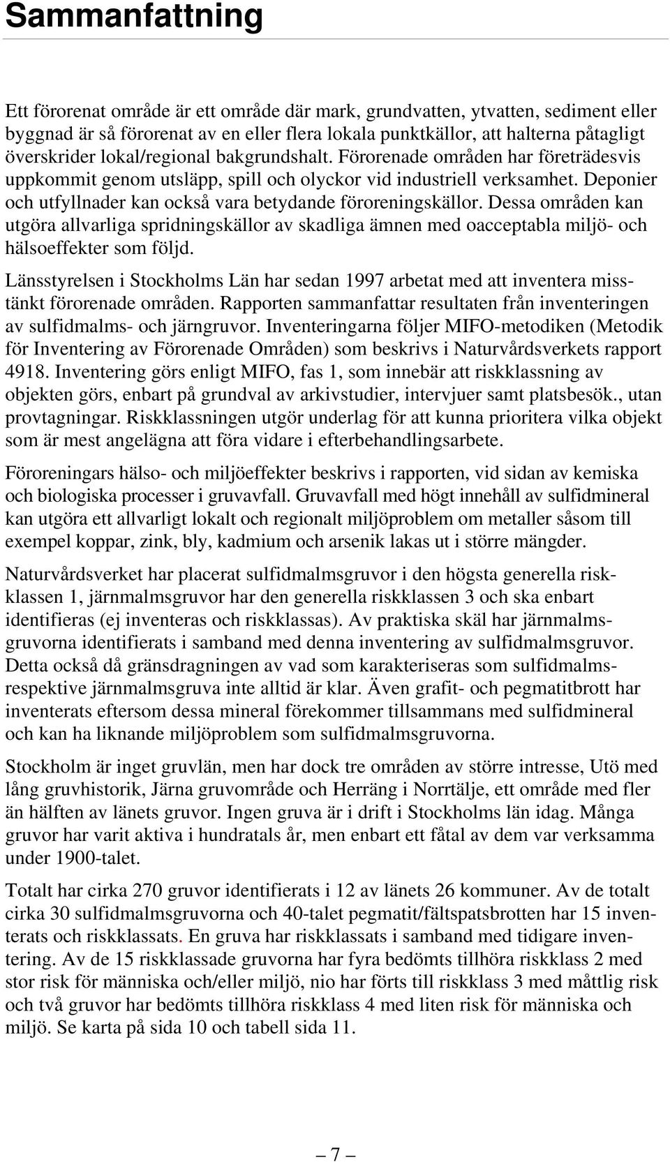 Deponier och utfyllnader kan också vara betydande föroreningskällor. Dessa områden kan utgöra allvarliga spridningskällor av skadliga ämnen med oacceptabla miljö- och hälsoeffekter som följd.