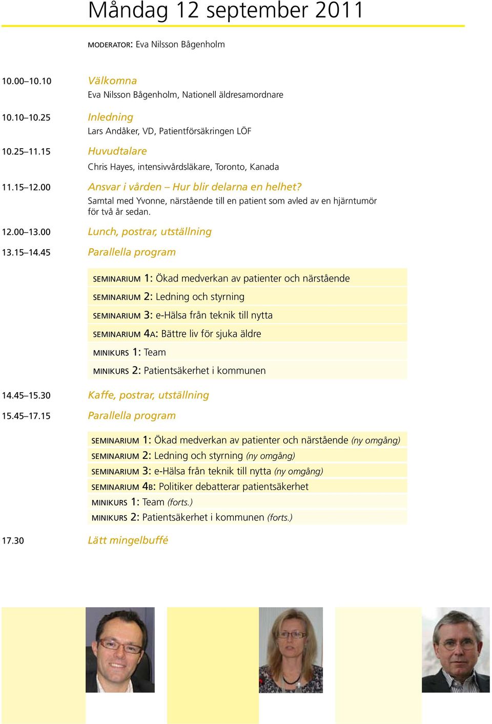 00 Ansvar i vården Hur blir delarna en helhet? Samtal med Yvonne, närstående till en patient som avled av en hjärntumör för två år sedan. 12.00 13.00 Lunch, postrar, utställning 13.15 14.