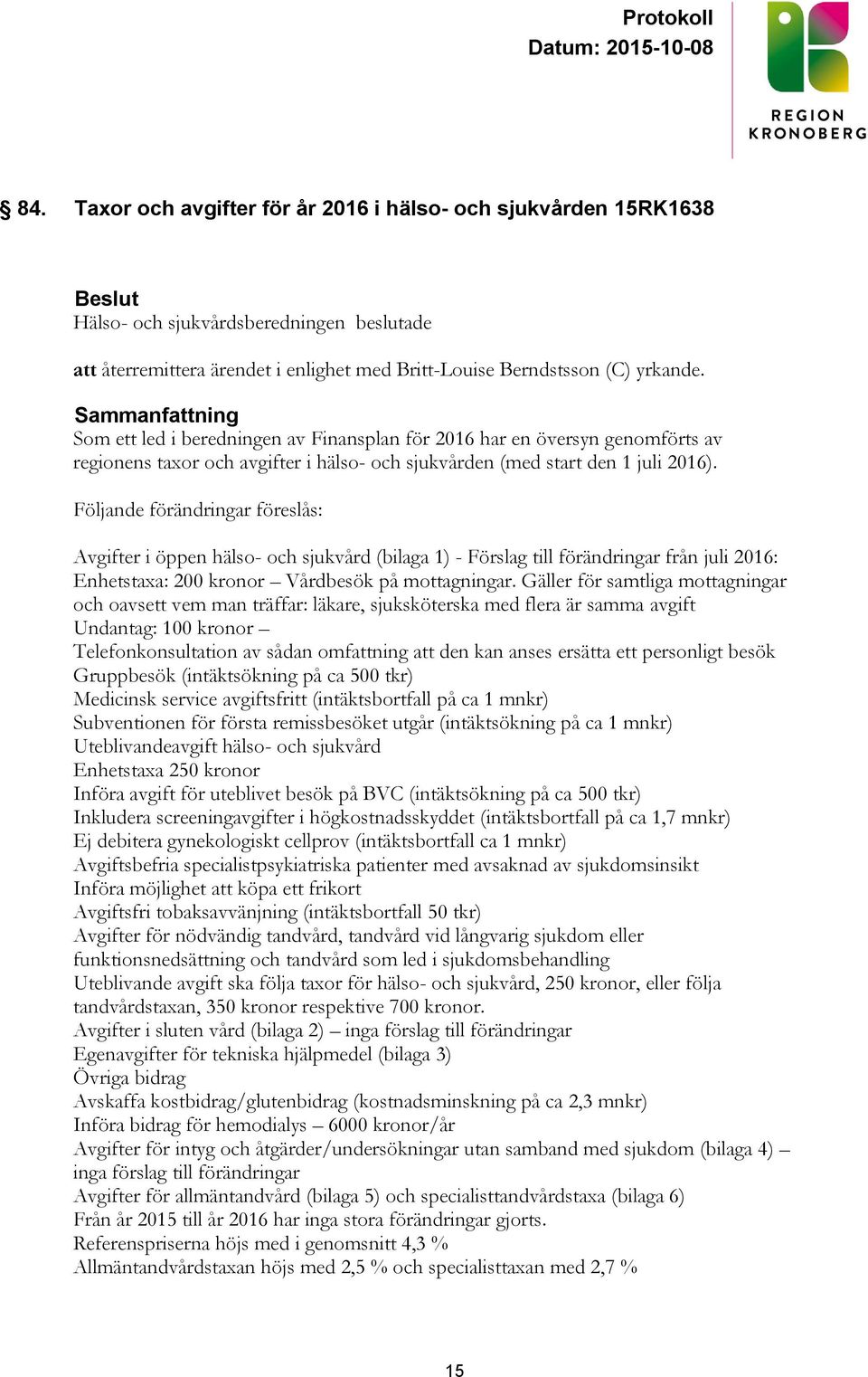 Följande förändringar föreslås: Avgifter i öppen hälso- och sjukvård (bilaga 1) - Förslag till förändringar från juli 2016: Enhetstaxa: 200 kronor Vårdbesök på mottagningar.