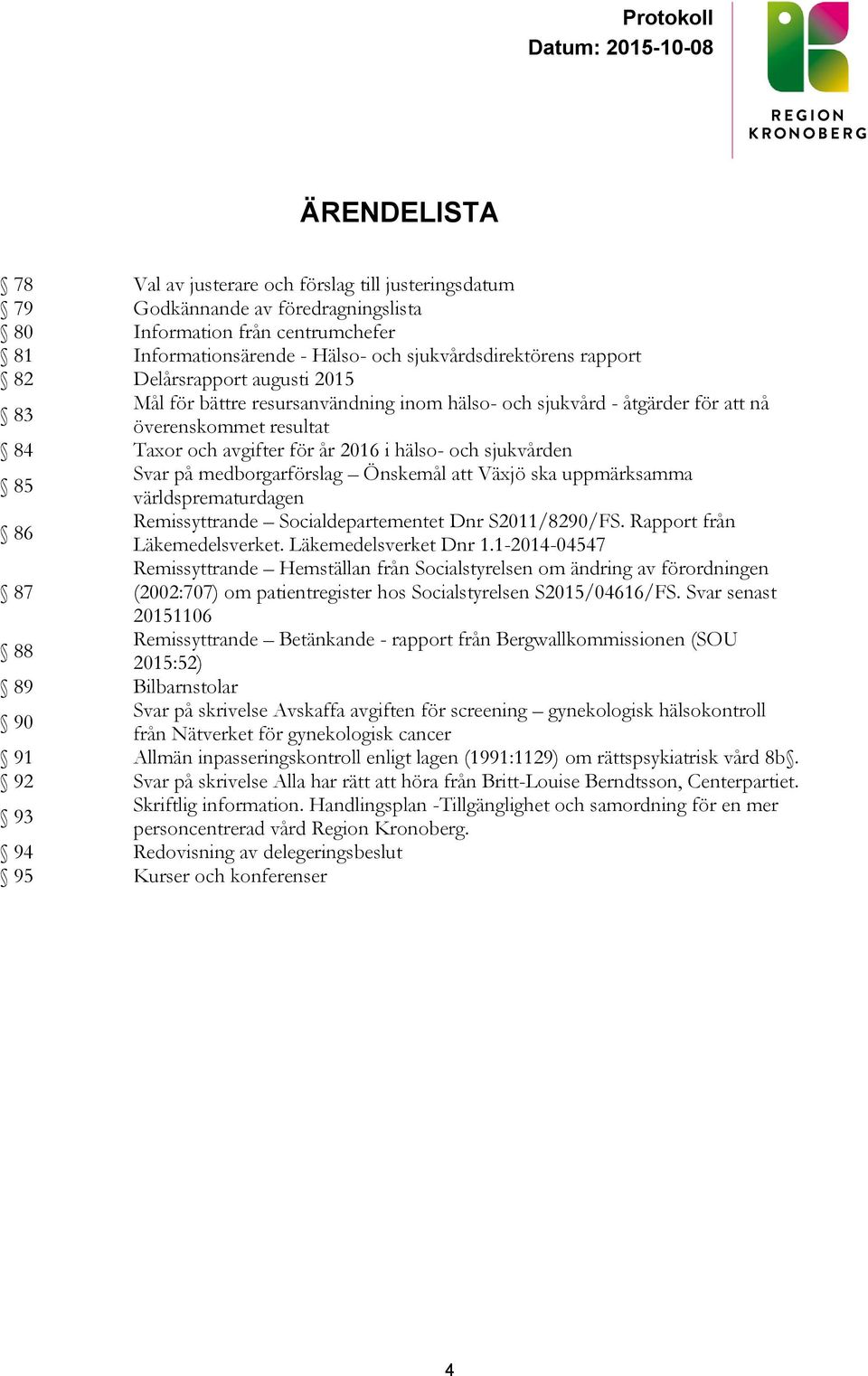 Svar på medborgarförslag Önskemål att Växjö ska uppmärksamma världsprematurdagen 86 Remissyttrande Socialdepartementet Dnr S2011/8290/FS. Rapport från Läkemedelsverket. Läkemedelsverket Dnr 1.