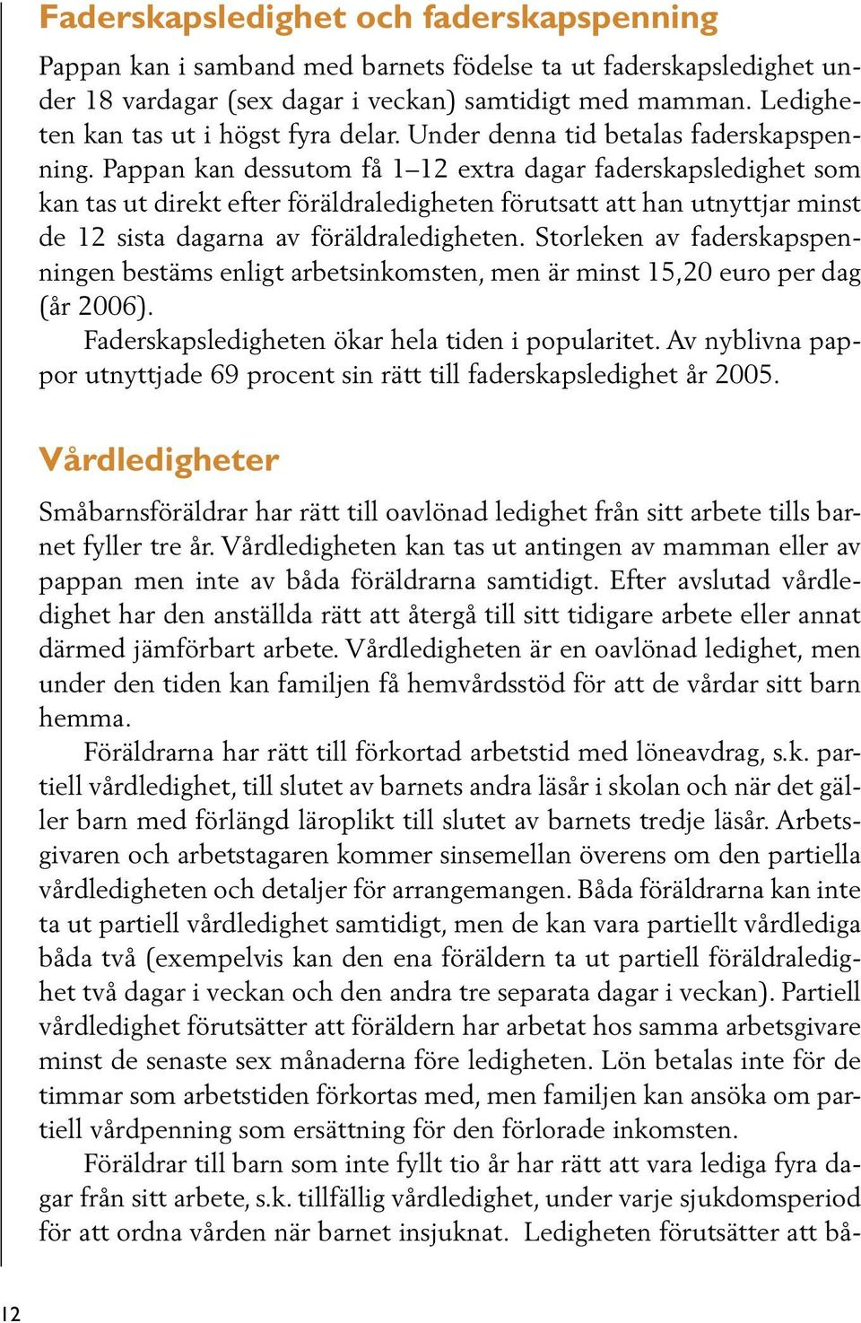 Pappan kan dessutom få 1 12 extra dagar faderskapsledighet som kan tas ut direkt efter föräldraledigheten förutsatt att han utnyttjar minst de 12 sista dagarna av föräldraledigheten.