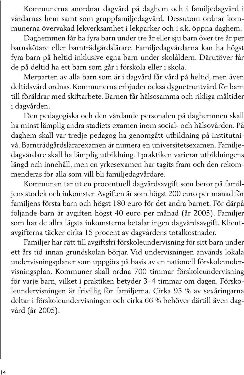 Därutöver får de på deltid ha ett barn som går i förskola eller i skola. Merparten av alla barn som är i dagvård får vård på heltid, men även deltidsvård ordnas.