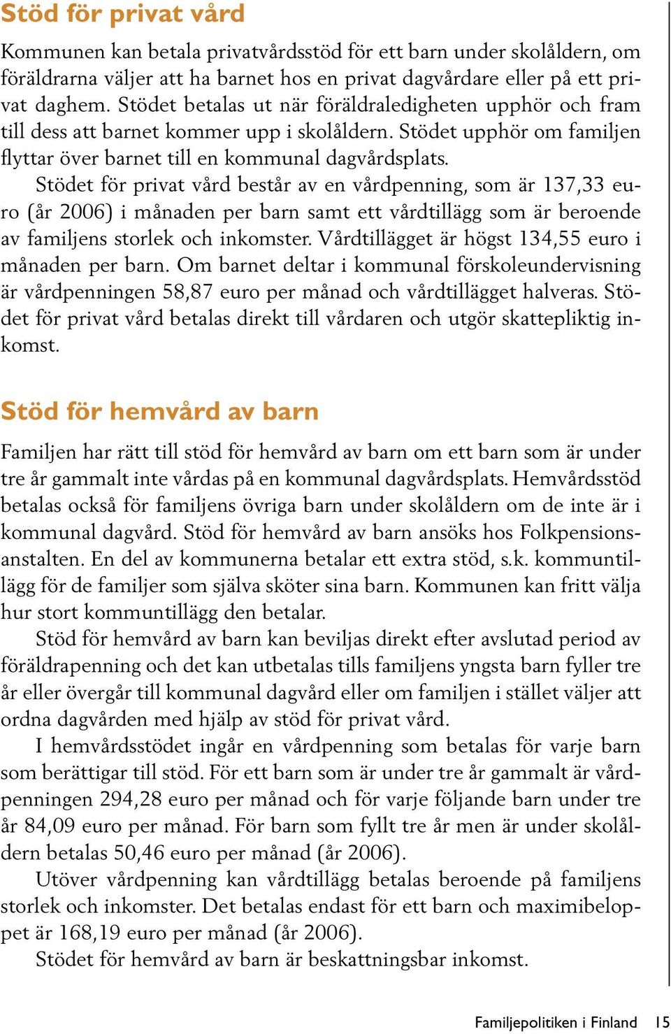 Stödet för privat vård består av en vårdpenning, som är 137,33 euro (år 2006) i månaden per barn samt ett vårdtillägg som är beroende av familjens storlek och inkomster.