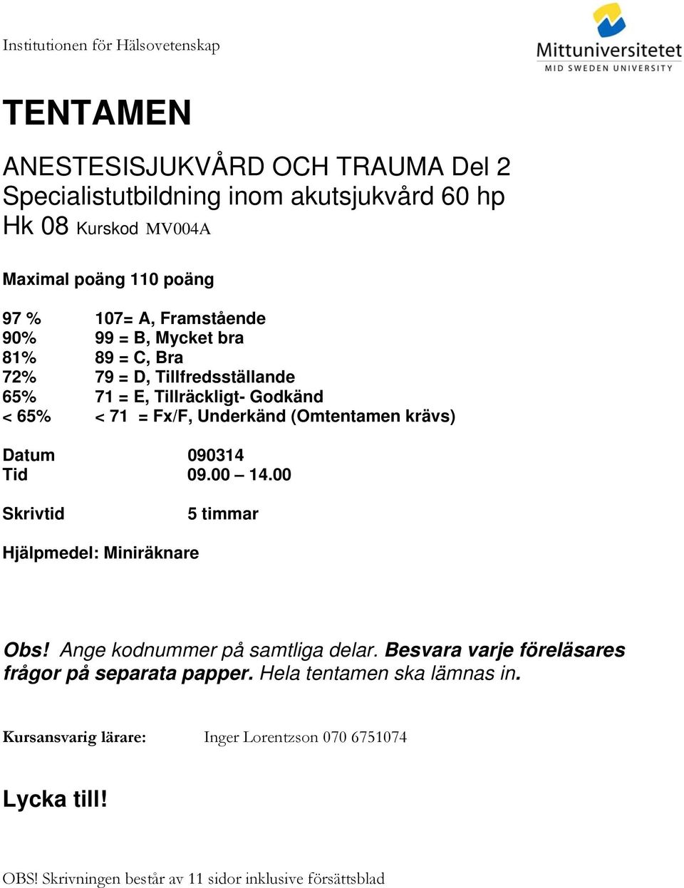 (Omtentamen krävs) Datum 090314 Tid 09.00 14.00 Skrivtid 5 timmar Hjälpmedel: Miniräknare Obs! Ange kodnummer på samtliga delar.