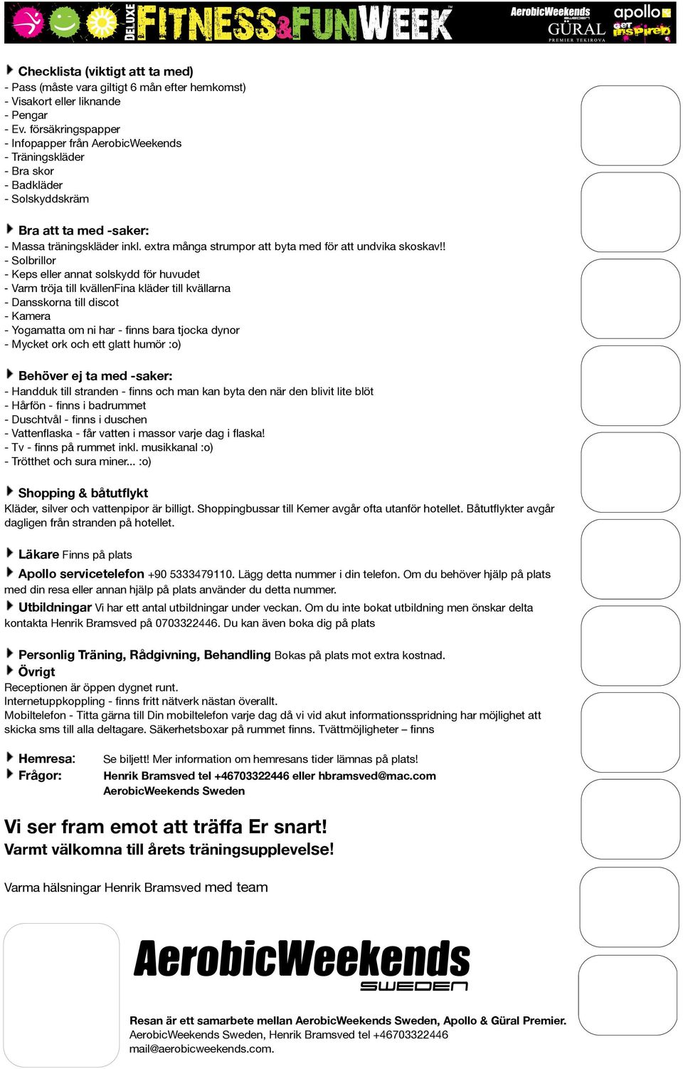 extra många strumpor att byta med för att undvika skoskav - Solbrillor - Keps eller annat solskydd för huvudet - Varm tröja till kvällenfina kläder till kvällarna - Dansskorna till discot - Kamera -