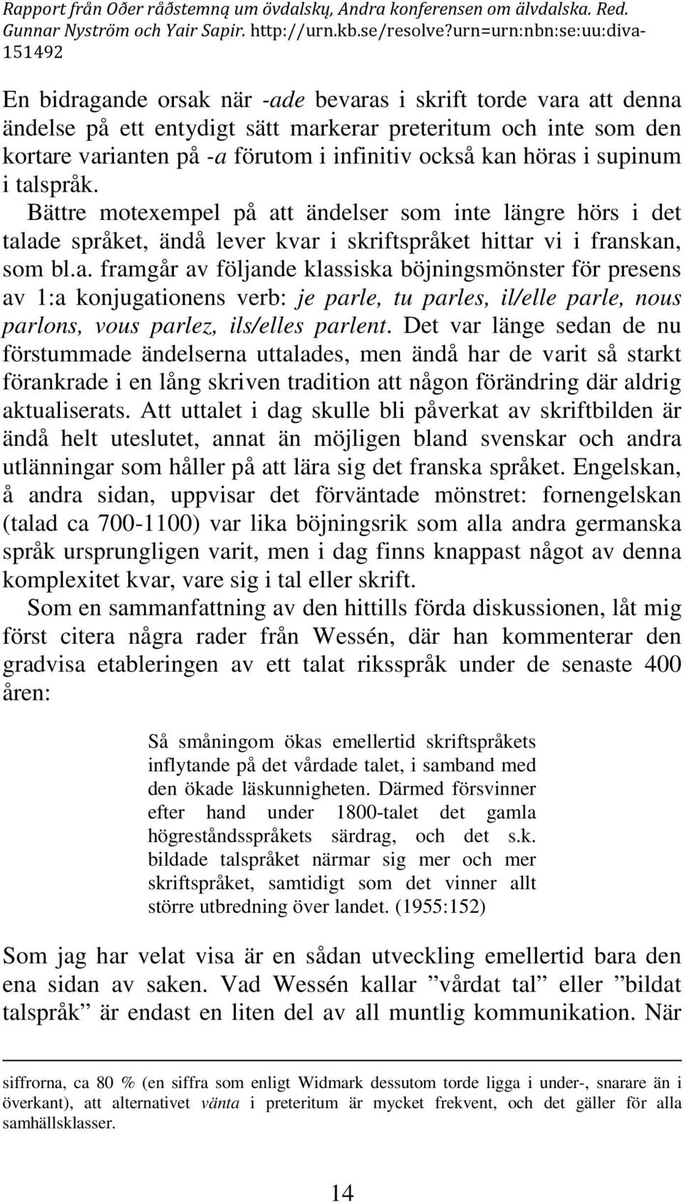 Det var länge sedan de nu förstummade ändelserna uttalades, men ändå har de varit så starkt förankrade i en lång skriven tradition att någon förändring där aldrig aktualiserats.