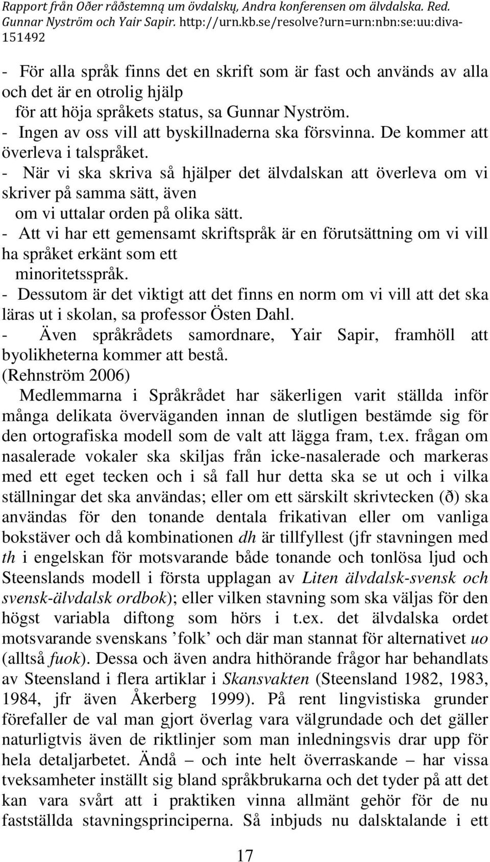 - Att vi har ett gemensamt skriftspråk är en förutsättning om vi vill ha språket erkänt som ett minoritetsspråk.