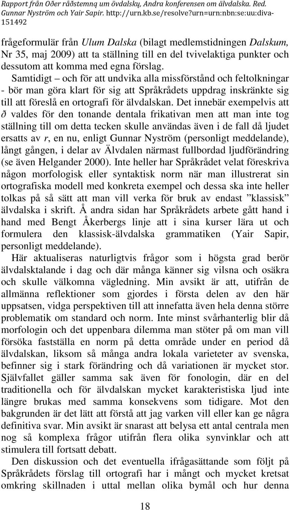 Det innebär exempelvis att ð valdes för den tonande dentala frikativan men att man inte tog ställning till om detta tecken skulle användas även i de fall då ljudet ersatts av r, en nu, enligt Gunnar