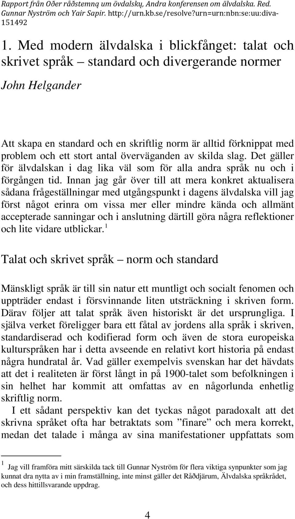 Innan jag går över till att mera konkret aktualisera sådana frågeställningar med utgångspunkt i dagens älvdalska vill jag först något erinra om vissa mer eller mindre kända och allmänt accepterade