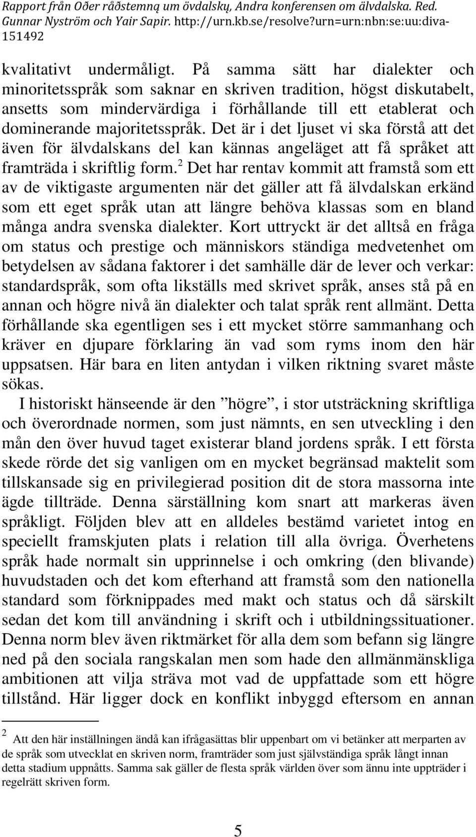 Det är i det ljuset vi ska förstå att det även för älvdalskans del kan kännas angeläget att få språket att framträda i skriftlig form.