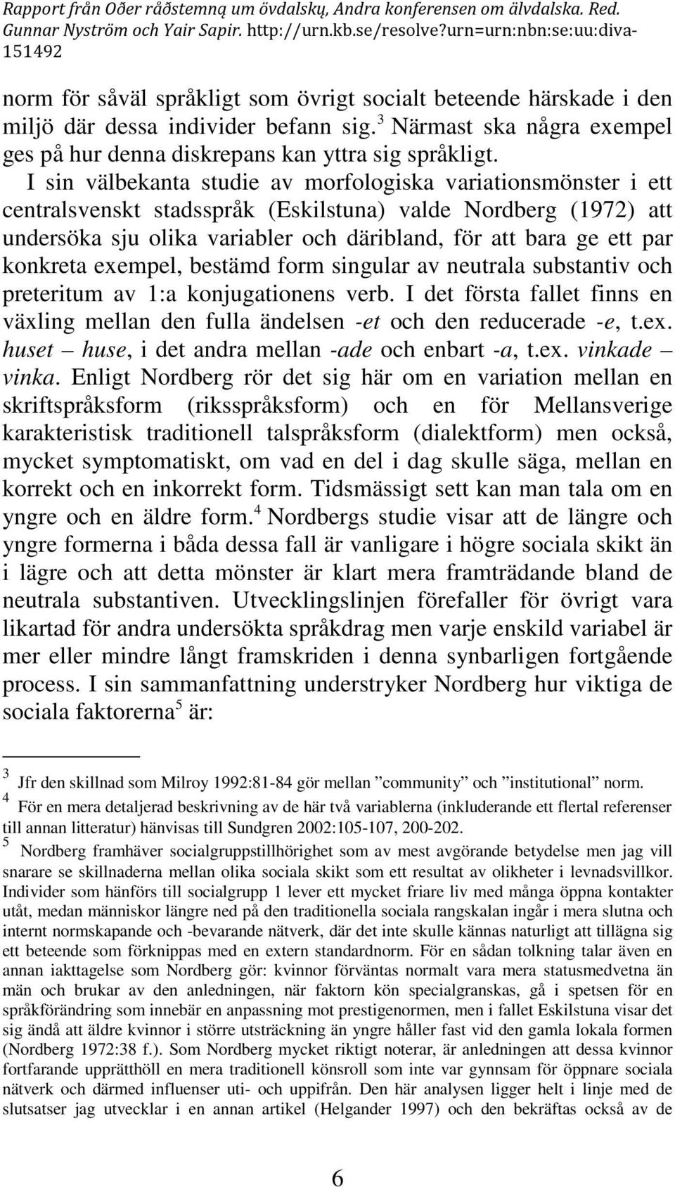 konkreta exempel, bestämd form singular av neutrala substantiv och preteritum av 1:a konjugationens verb. I det första fallet finns en växling mellan den fulla ändelsen -et och den reducerade -e, t.