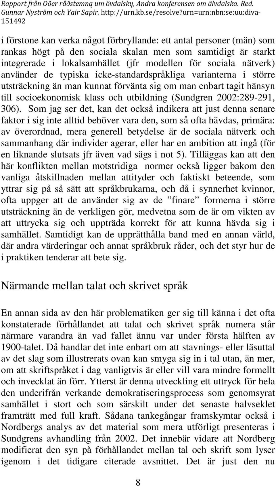 306). Som jag ser det, kan det också indikera att just denna senare faktor i sig inte alltid behöver vara den, som så ofta hävdas, primära: av överordnad, mera generell betydelse är de sociala