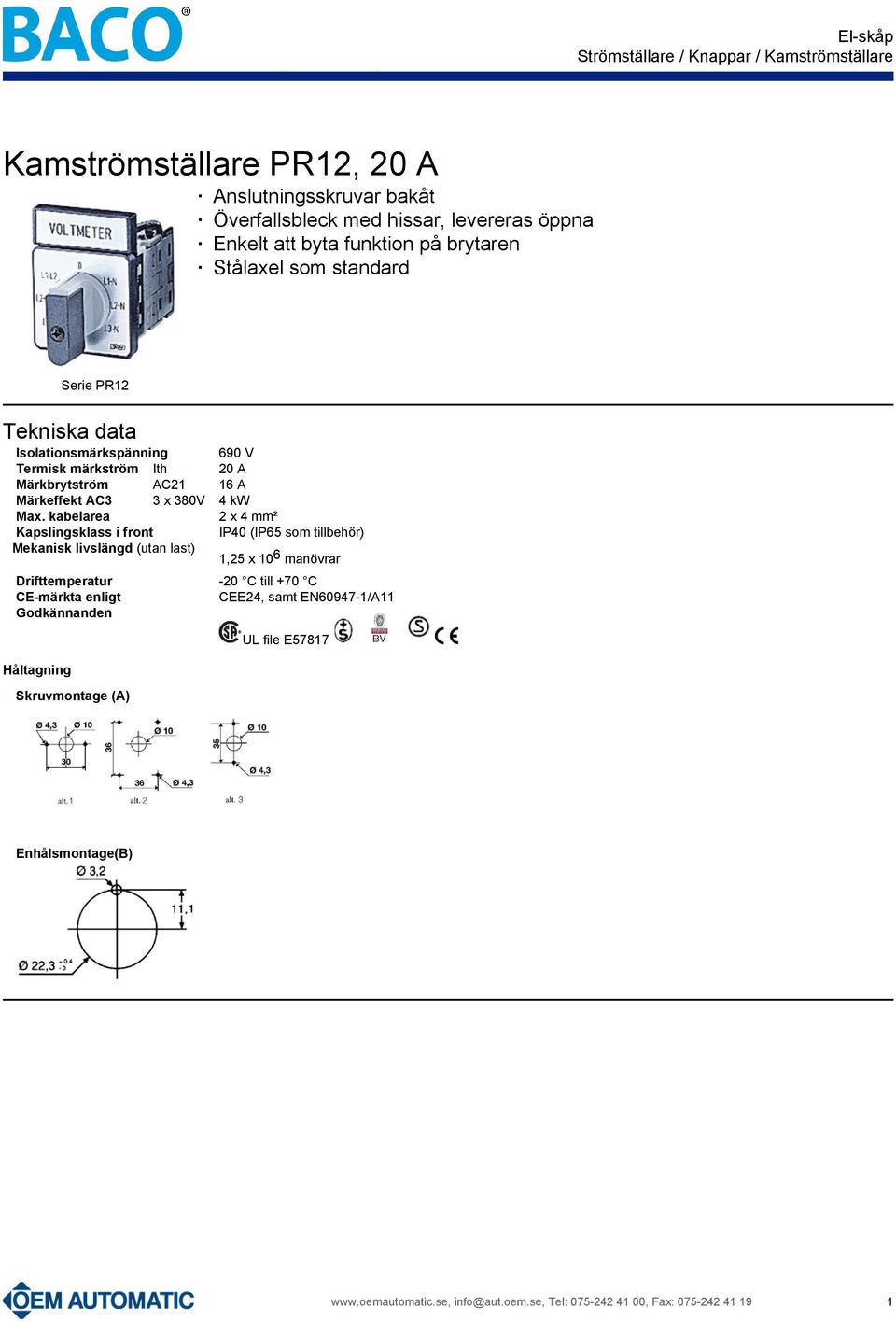 kabelarea Kapslingsklass i front Mekanisk livslängd (utan last) 690 V 20 A 16 A 4 kw 2 x 4 mm² IP40 (IP65 som tillbehör) Drifttemperatur CE-märkta enligt