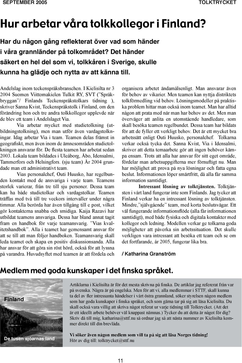 I Kielisilta nr 3 2004 Suomen Viittomakielen Tulkit RY, SVT ( Språkbryggan / Finlands Teckenspråkstolkars tidning ), skriver Sanna Kvist, Teckenspråkstolk i Finland, om den förändring hon och tre