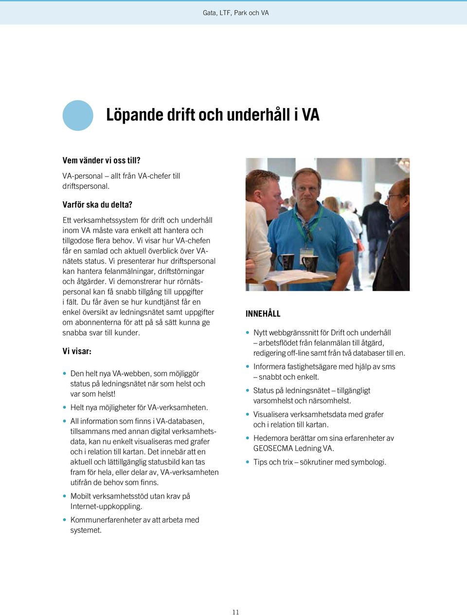 Vi presenterar hur driftspersonal kan hantera felanmälningar, driftstörningar och åtgärder. Vi demonstrerar hur rörnätspersonal kan få snabb tillgång till uppgifter i fält.