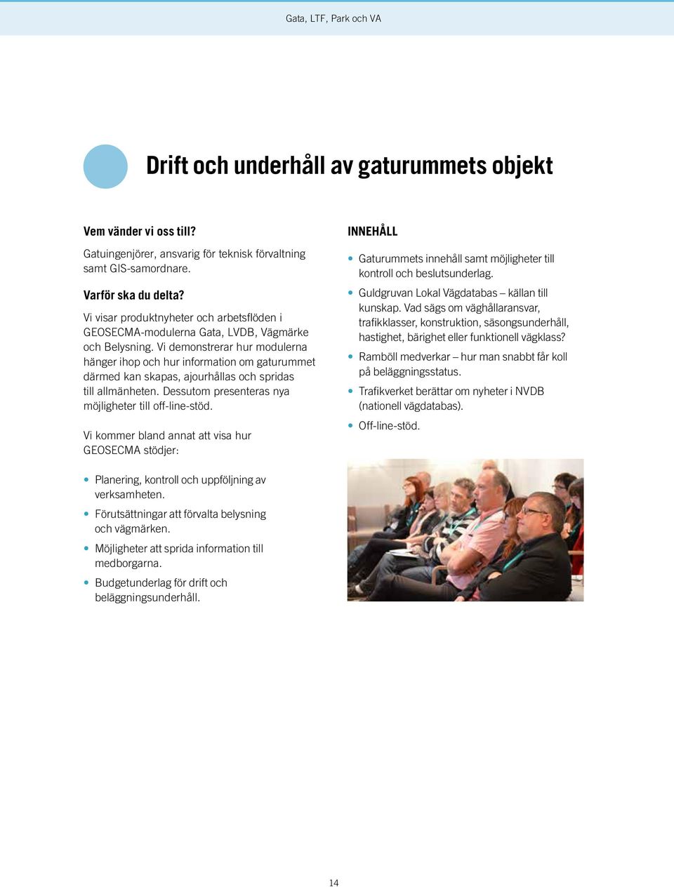 Vi demonstrerar hur modulerna hänger ihop och hur information om gaturummet därmed kan skapas, ajourhållas och spridas till allmänheten. Dessutom presenteras nya möjligheter till off-line-stöd.