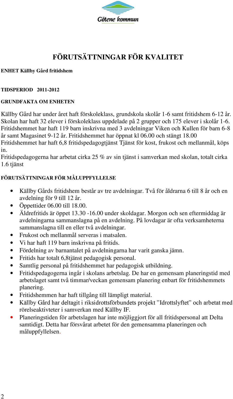 Fritidshemmet har haft 119 barn inskrivna med 3 avdelningar Viken och Kullen för barn 6-8 år samt Magasinet 9-12 år. Fritidshemmet har öppnat kl 06.00 och stängt 18.