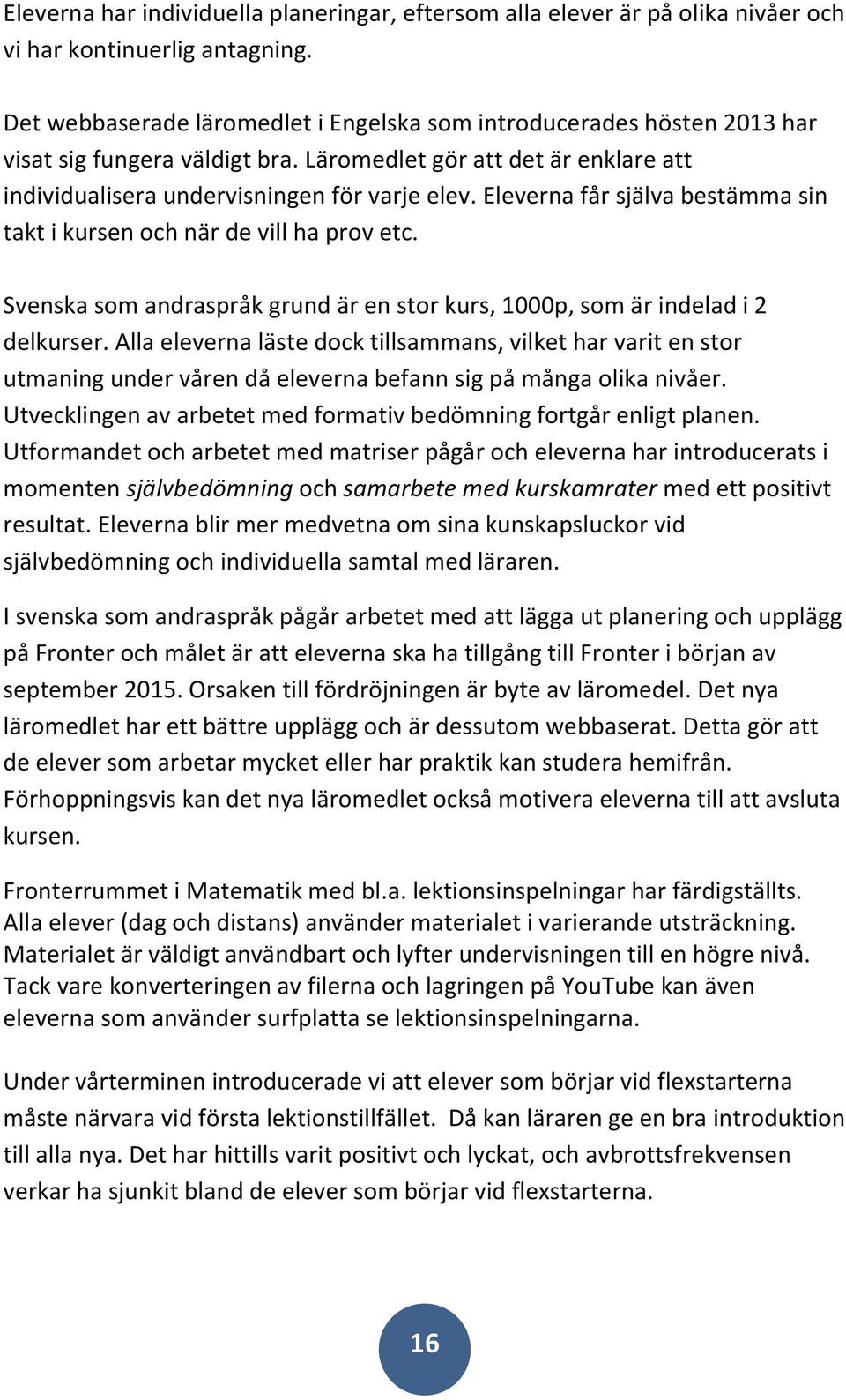 Eleverna får själva bestämma sin takt i kursen och när de vill ha prov etc. Svenska som andraspråk grund är en stor kurs, 1000p, som är indelad i 2 delkurser.