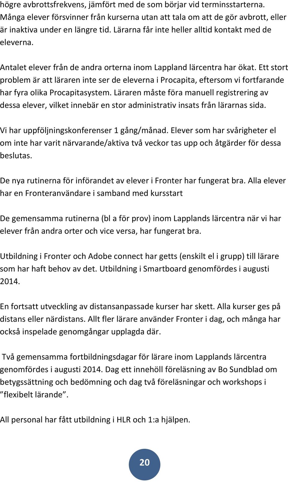 Ett stort problem är att läraren inte ser de eleverna i Procapita, eftersom vi fortfarande har fyra olika Procapitasystem.