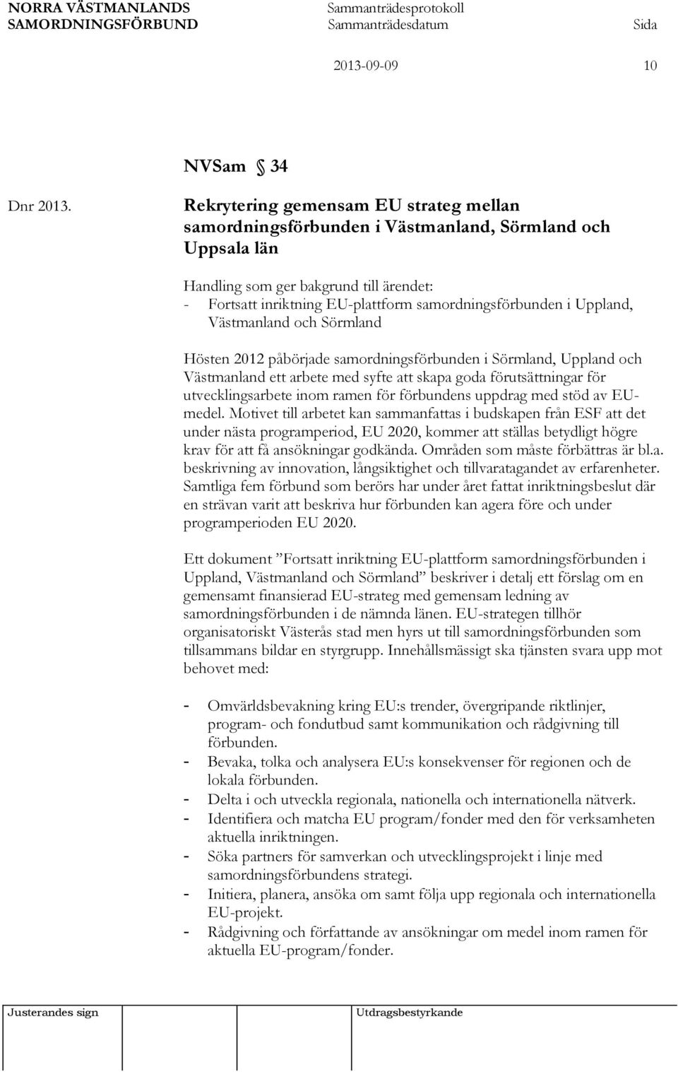 Uppland, Västmanland och Sörmland Hösten 2012 påbörjade samordningsförbunden i Sörmland, Uppland och Västmanland ett arbete med syfte att skapa goda förutsättningar för utvecklingsarbete inom ramen