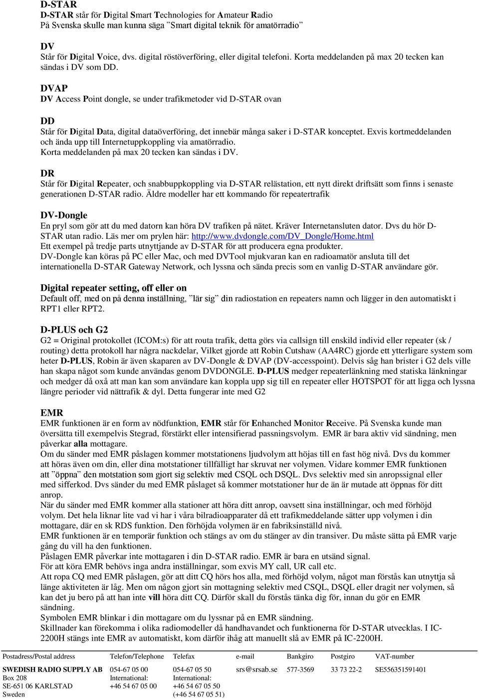 DVAP DV Access Point dongle, se under trafikmetoder vid D-STAR ovan DD Står för Digital Data, digital dataöverföring, det innebär många saker i D-STAR konceptet.