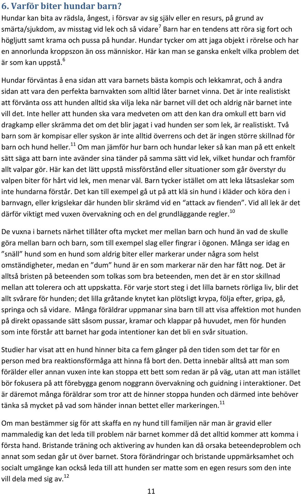 och pussa på hundar. Hundar tycker om att jaga objekt i rörelse och har en annorlunda kroppszon än oss människor. Här kan man se ganska enkelt vilka problem det är som kan uppstå.