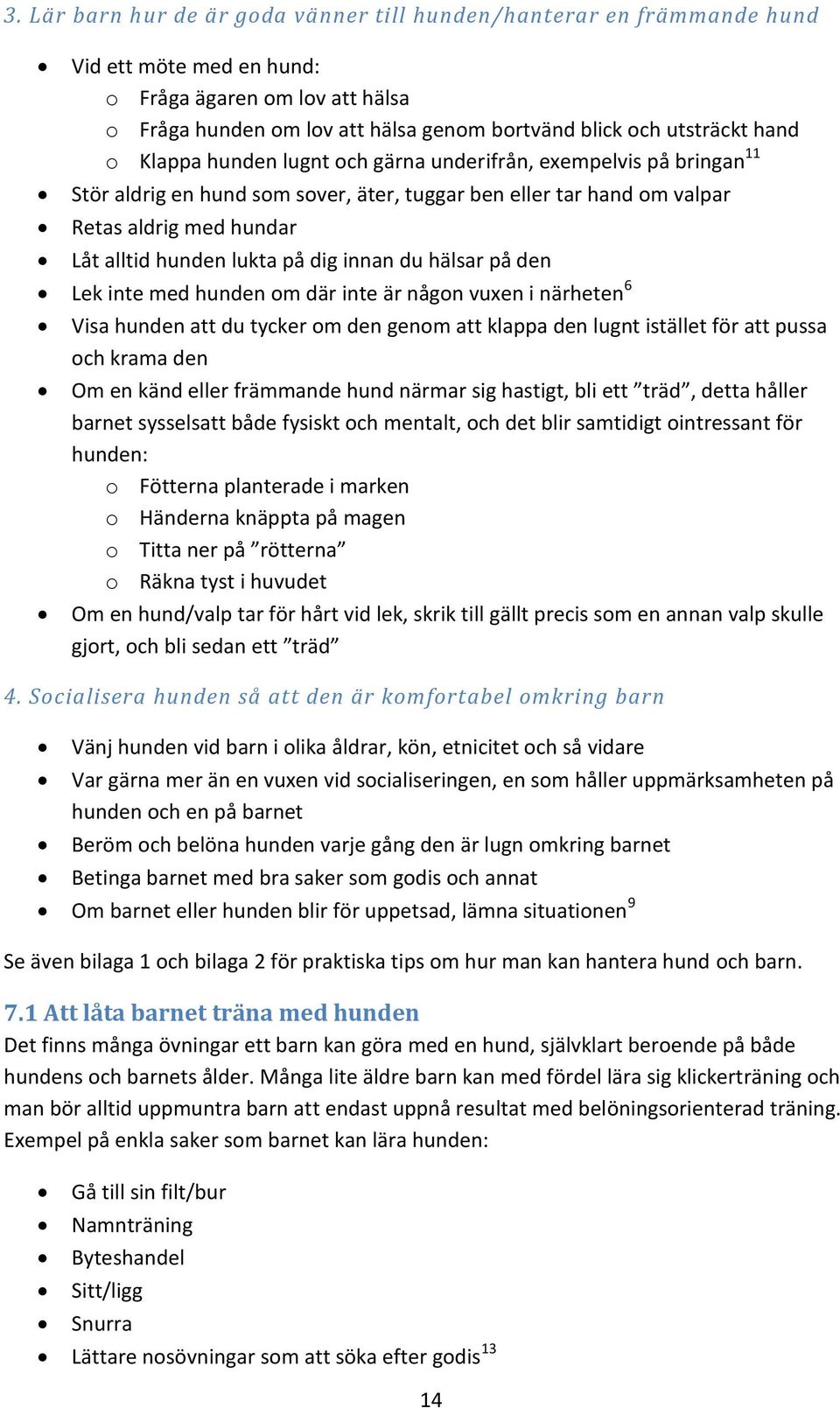 dig innan du hälsar på den Lek inte med hunden om där inte är någon vuxen i närheten 6 Visa hunden att du tycker om den genom att klappa den lugnt istället för att pussa och krama den Om en känd