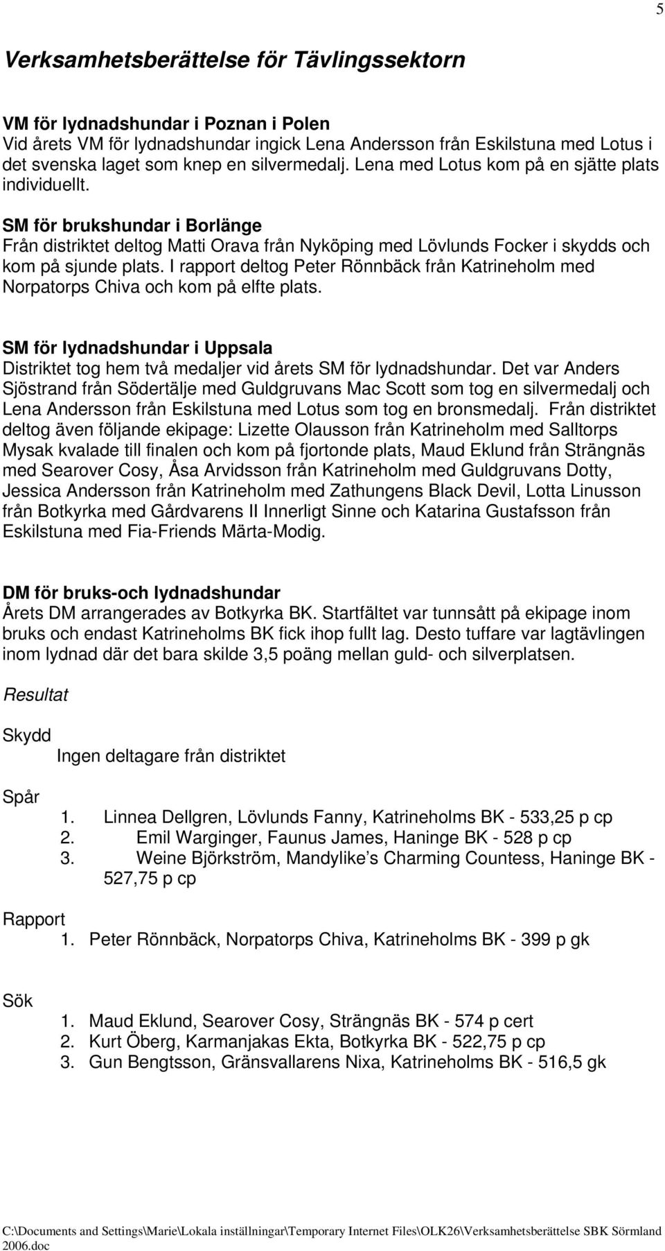 I rapport deltog Peter Rönnbäck från Katrineholm med Norpatorps Chiva och kom på elfte plats. SM för lydnadshundar i Uppsala Distriktet tog hem två medaljer vid årets SM för lydnadshundar.