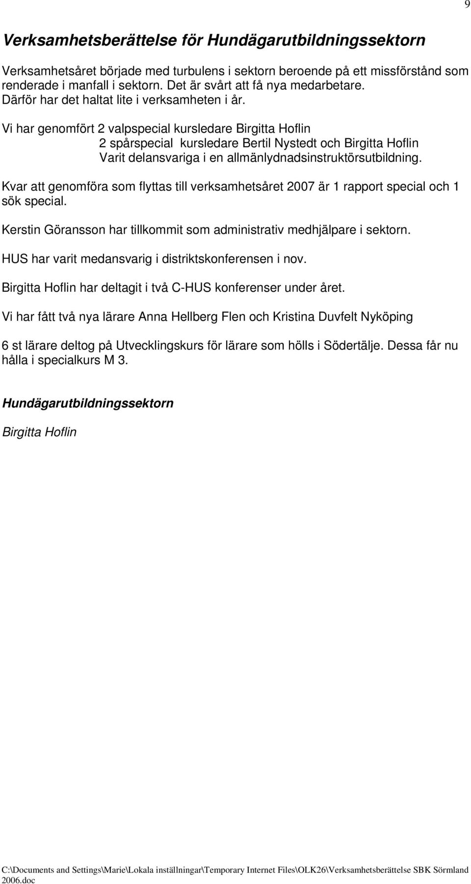 Vi har genomfört 2 valpspecial kursledare Birgitta Hoflin 2 spårspecial kursledare Bertil Nystedt och Birgitta Hoflin Varit delansvariga i en allmänlydnadsinstruktörsutbildning.