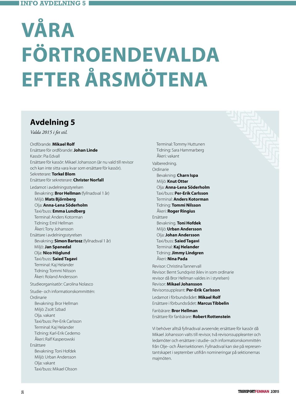 Sekreterare: Torkel Blom Ersättare för sekreterare: Christer Norfall Ledamot i avdelningsstyrelsen Bevakning: Bror Hellman (fyllnadsval 1 år) Miljö: Mats Björnberg Olja: Anna-Lena Söderholm