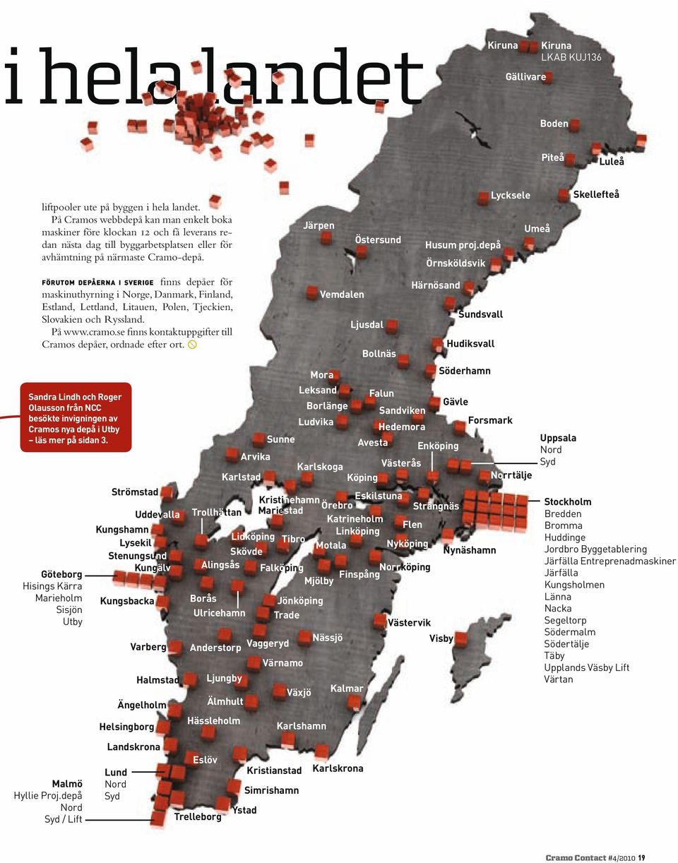 FÖRUTOM DEPÅERNA I SVERIGE finns depåer för maskinuthyrning i Norge, Danmark, Finland, Estland, Lettland, Litauen, Polen, Tjeckien, Slovakien och Ryssland. På www.cramo.