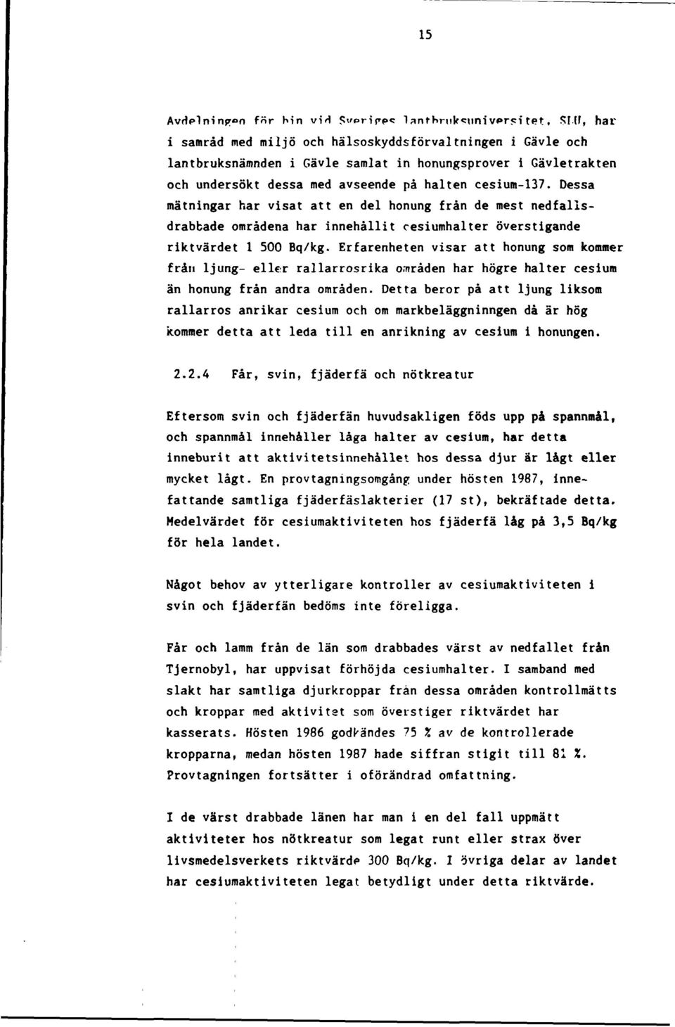 Dessa mätningar har visat att en del honung från de mest nedfallsdrabbade områdena har innehållit cesiumhalter överstigande riktvärdet 1 500 Bq/kg.